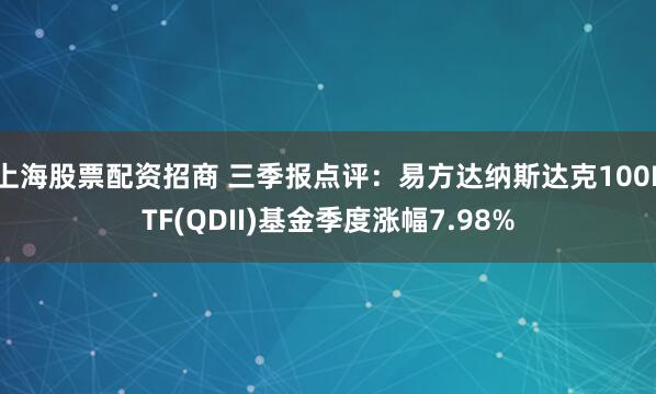 上海股票配资招商 三季报点评：易方达纳斯达克100ETF(QDII)基金季度涨幅7.98%