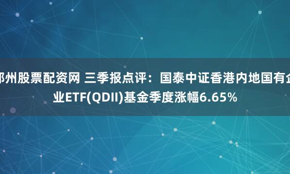 郑州股票配资网 三季报点评：国泰中证香港内地国有企业ETF(QDII)基金季度涨幅6.65%