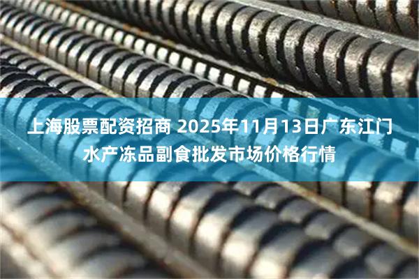 上海股票配资招商 2025年11月13日广东江门水产冻品副食批发市场价格行情