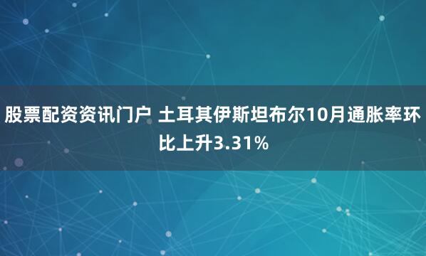 股票配资资讯门户 土耳其伊斯坦布尔10月通胀率环比上升3.31%