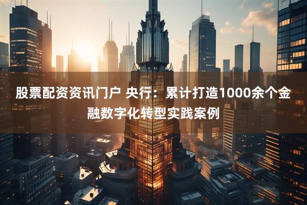 股票配资资讯门户 央行：累计打造1000余个金融数字化转型实践案例
