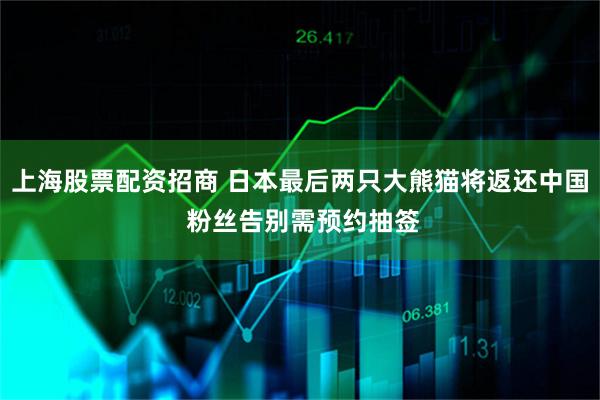 上海股票配资招商 日本最后两只大熊猫将返还中国 粉丝告别需预约抽签