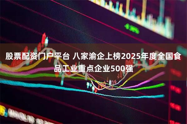 股票配资门户平台 八家渝企上榜2025年度全国食品工业重点企业500强
