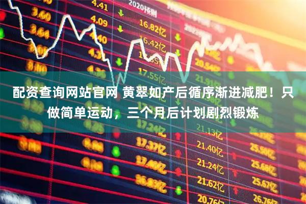 配资查询网站官网 黄翠如产后循序渐进减肥！只做简单运动，三个月后计划剧烈锻炼