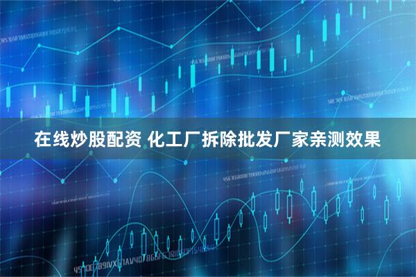 在线炒股配资 化工厂拆除批发厂家亲测效果